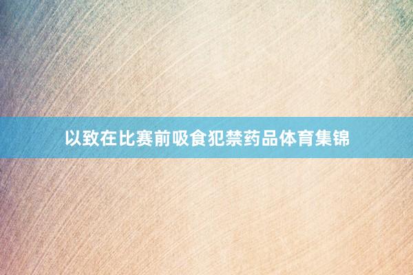 以致在比赛前吸食犯禁药品体育集锦