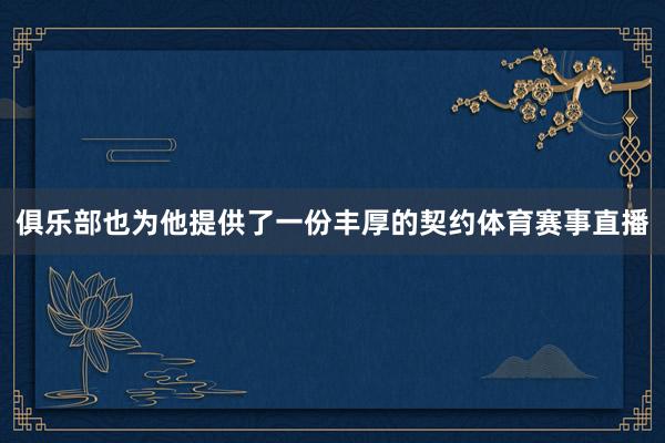 俱乐部也为他提供了一份丰厚的契约体育赛事直播