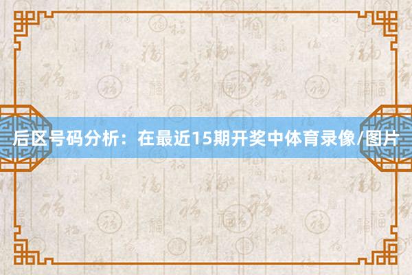 后区号码分析：在最近15期开奖中体育录像/图片
