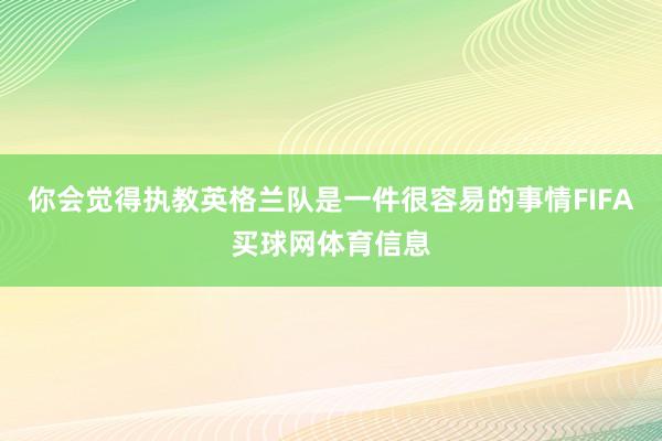 你会觉得执教英格兰队是一件很容易的事情FIFA买球网体育信息