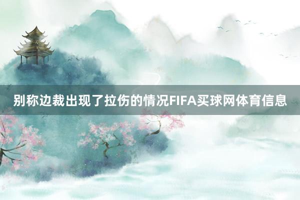 别称边裁出现了拉伤的情况FIFA买球网体育信息