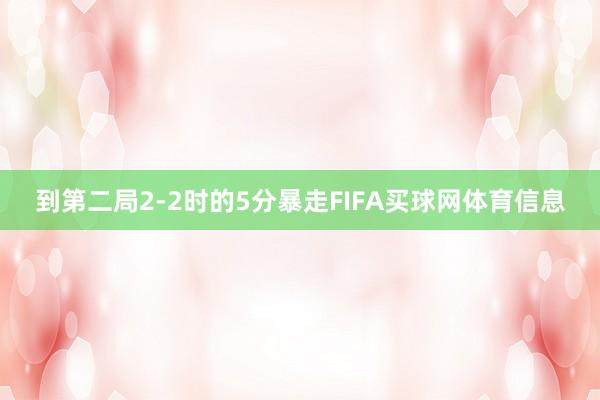 到第二局2-2时的5分暴走FIFA买球网体育信息