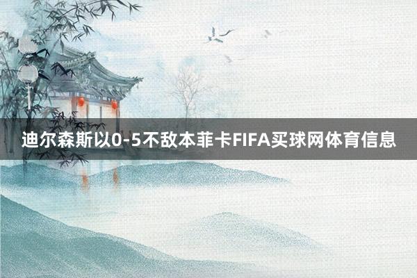 迪尔森斯以0-5不敌本菲卡FIFA买球网体育信息