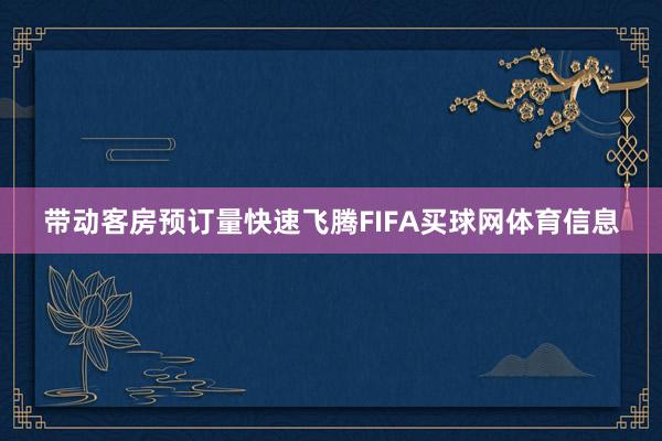 带动客房预订量快速飞腾FIFA买球网体育信息