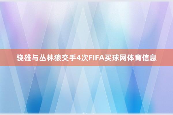骁雄与丛林狼交手4次FIFA买球网体育信息