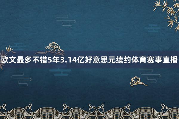 欧文最多不错5年3.14亿好意思元续约体育赛事直播