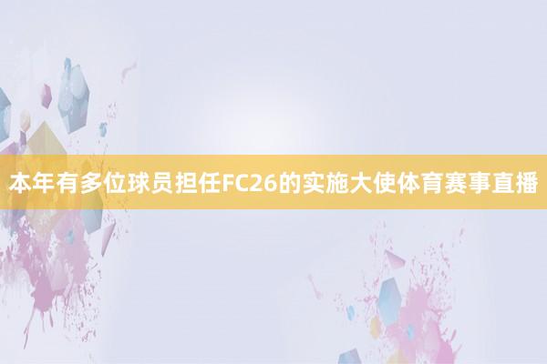 本年有多位球员担任FC26的实施大使体育赛事直播