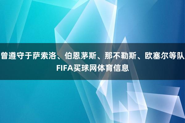 曾遵守于萨索洛、伯恩茅斯、那不勒斯、欧塞尔等队FIFA买球网体育信息