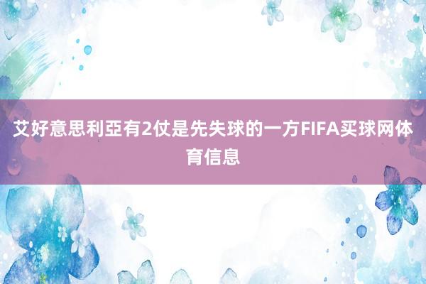 艾好意思利亞有2仗是先失球的一方FIFA买球网体育信息