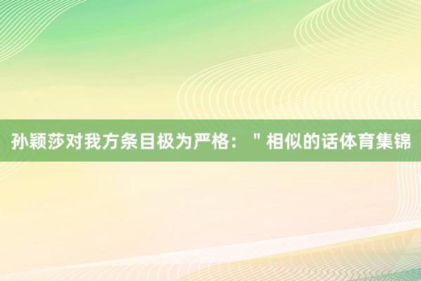孙颖莎对我方条目极为严格:"相似的话体育集锦