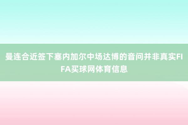曼连合近签下塞内加尔中场达博的音问并非真实FIFA买球网体育信息