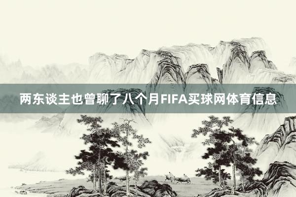 两东谈主也曾聊了八个月FIFA买球网体育信息
