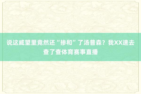 说这威望里竟然还“掺和”了汤普森?我XX速去查了查体育赛事直播