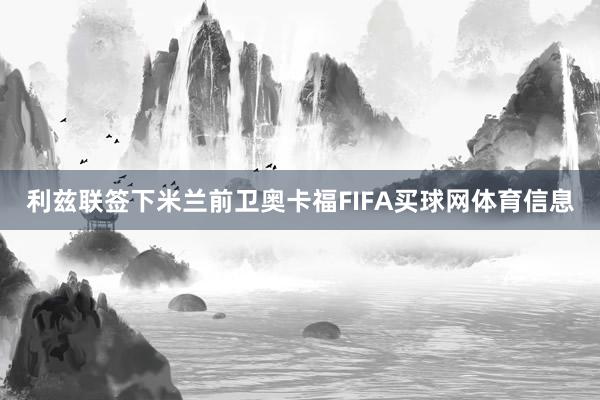 利兹联签下米兰前卫奥卡福FIFA买球网体育信息