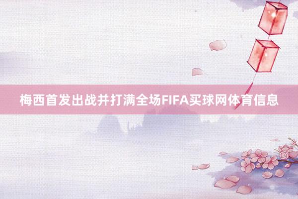 梅西首发出战并打满全场FIFA买球网体育信息