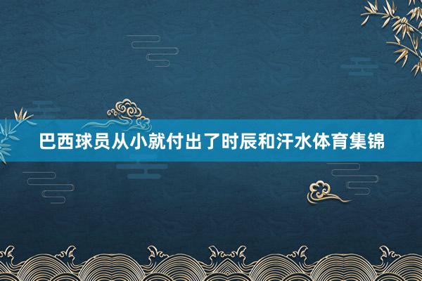 巴西球员从小就付出了时辰和汗水体育集锦