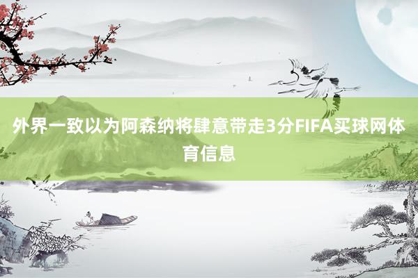 外界一致以为阿森纳将肆意带走3分FIFA买球网体育信息