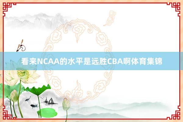 看来NCAA的水平是远胜CBA啊体育集锦