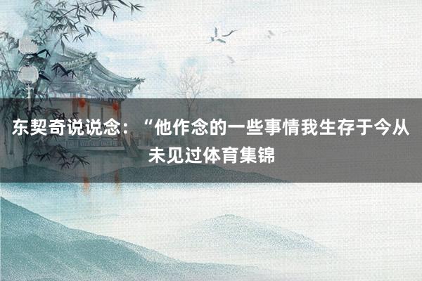 东契奇说说念：“他作念的一些事情我生存于今从未见过体育集锦