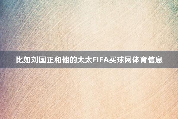 比如刘国正和他的太太FIFA买球网体育信息