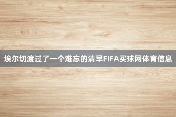 埃尔切渡过了一个难忘的清早FIFA买球网体育信息