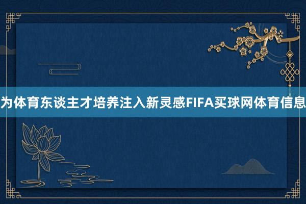 为体育东谈主才培养注入新灵感FIFA买球网体育信息