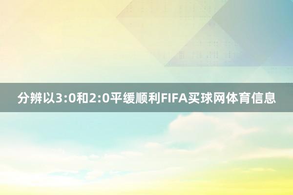分辨以3:0和2:0平缓顺利FIFA买球网体育信息