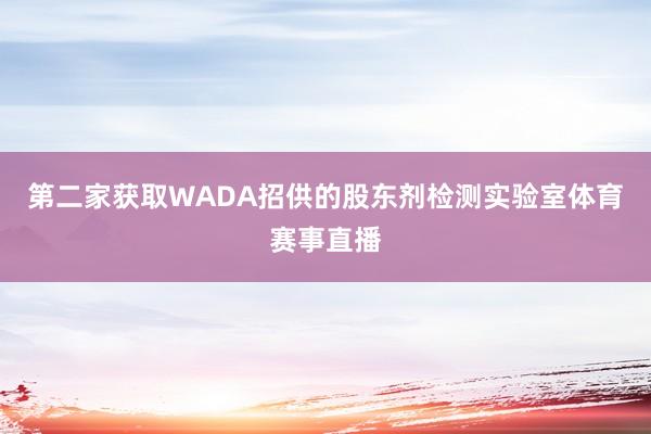 第二家获取WADA招供的股东剂检测实验室体育赛事直播