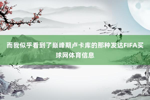 而我似乎看到了巅峰期卢卡库的那种发达FIFA买球网体育信息