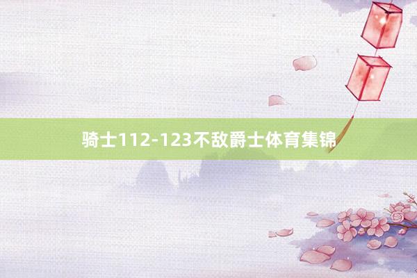 骑士112-123不敌爵士体育集锦