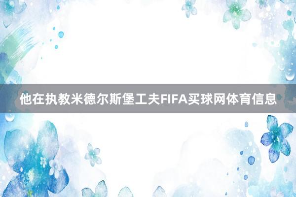 他在执教米德尔斯堡工夫FIFA买球网体育信息