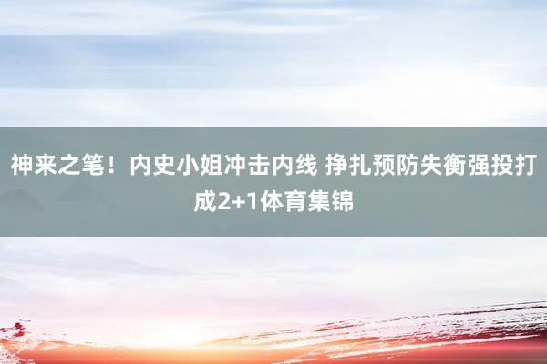 神来之笔！内史小姐冲击内线 挣扎预防失衡强投打成2+1体育集锦