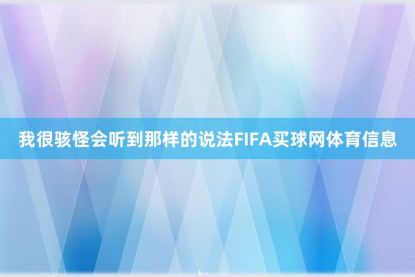我很骇怪会听到那样的说法FIFA买球网体育信息