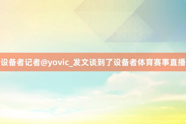 设备者记者@yovic_发文谈到了设备者体育赛事直播