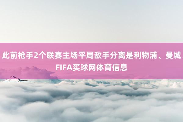 此前枪手2个联赛主场平局敌手分离是利物浦、曼城FIFA买球网体育信息
