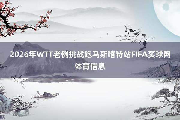 2026年WTT老例挑战跑马斯喀特站FIFA买球网体育信息