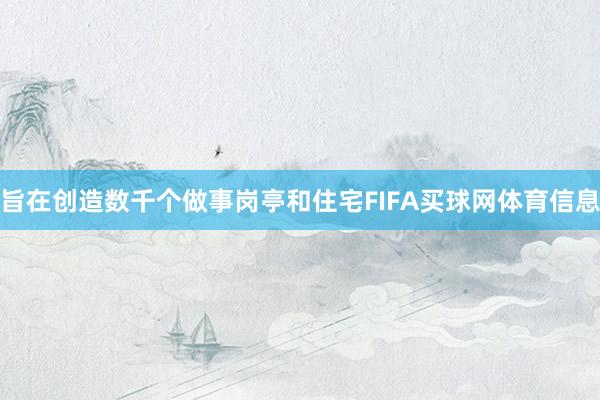 旨在创造数千个做事岗亭和住宅FIFA买球网体育信息