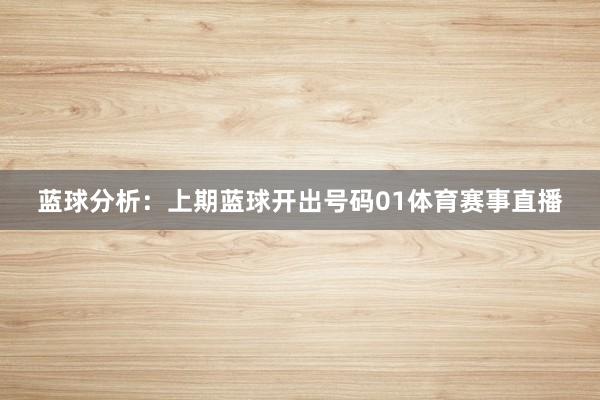蓝球分析：上期蓝球开出号码01体育赛事直播