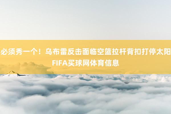 必须秀一个！乌布雷反击面临空篮拉杆背扣打停太阳FIFA买球网体育信息