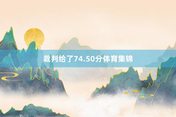 裁判给了74.50分体育集锦