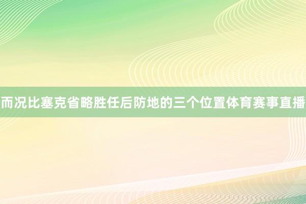 而况比塞克省略胜任后防地的三个位置体育赛事直播