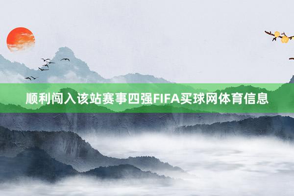 顺利闯入该站赛事四强FIFA买球网体育信息