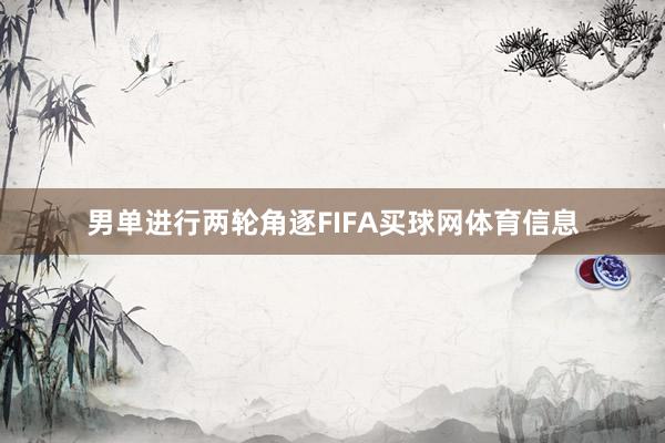 男单进行两轮角逐FIFA买球网体育信息
