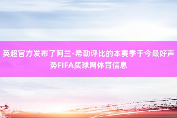 英超官方发布了阿兰-希勒评比的本赛季于今最好声势FIFA买球网体育信息