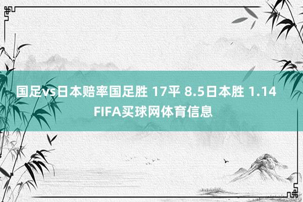 国足vs日本赔率国足胜 17平 8.5日本胜 1.14    FIFA买球网体育信息