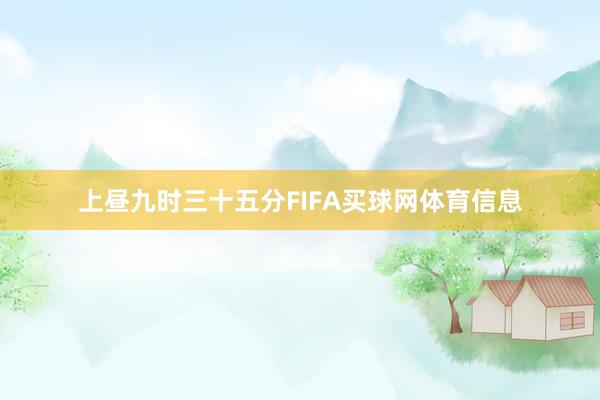 上昼九时三十五分FIFA买球网体育信息
