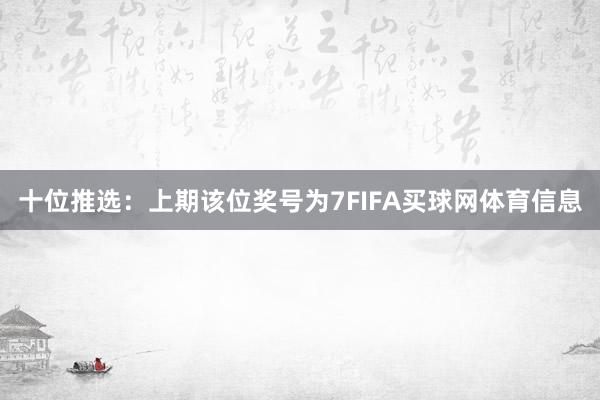 十位推选：上期该位奖号为7FIFA买球网体育信息