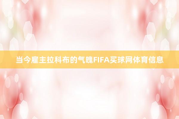 当今雇主拉科布的气魄FIFA买球网体育信息