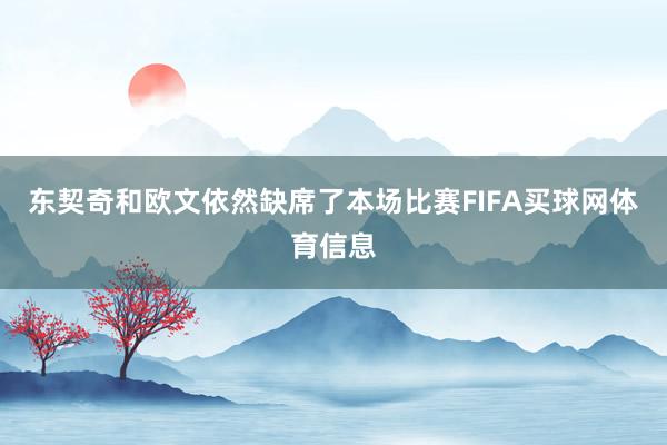 东契奇和欧文依然缺席了本场比赛FIFA买球网体育信息