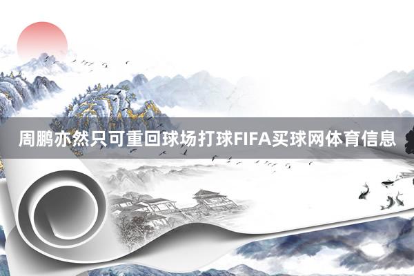 周鹏亦然只可重回球场打球FIFA买球网体育信息